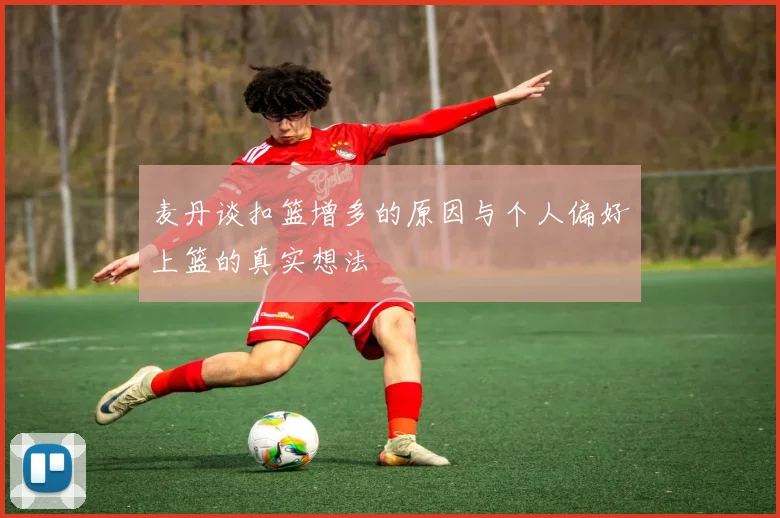 麦丹谈扣篮增多的原因与个人偏好上篮的真实想法