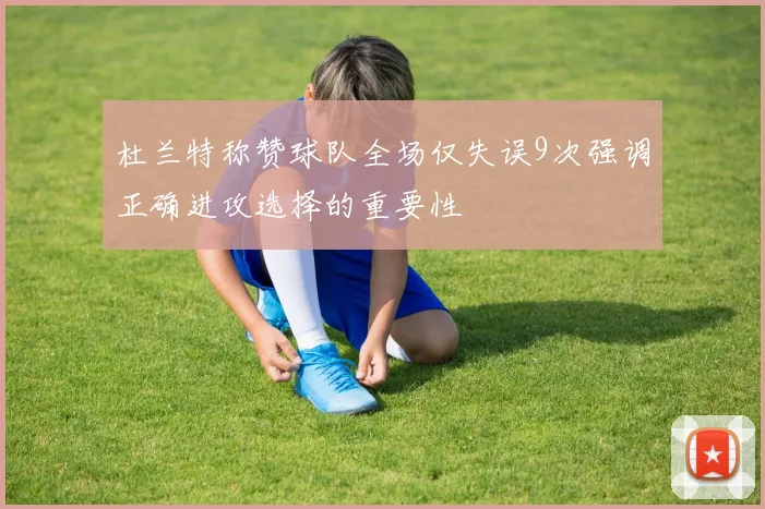 杜兰特称赞球队全场仅失误9次强调正确进攻选择的重要性