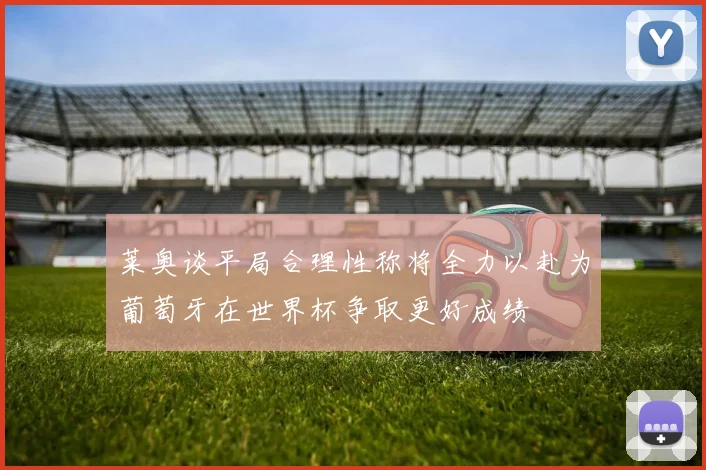 莱奥谈平局合理性称将全力以赴为葡萄牙在世界杯争取更好成绩