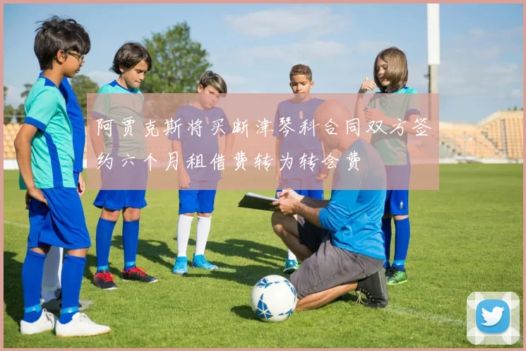 阿贾克斯将买断津琴科合同双方签约六个月租借费转为转会费