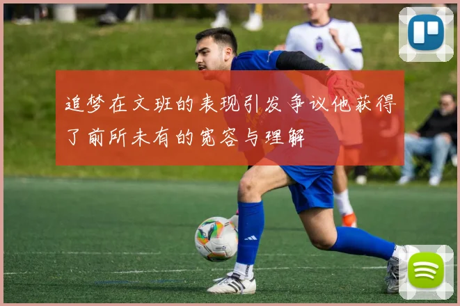 追梦在文班的表现引发争议他获得了前所未有的宽容与理解