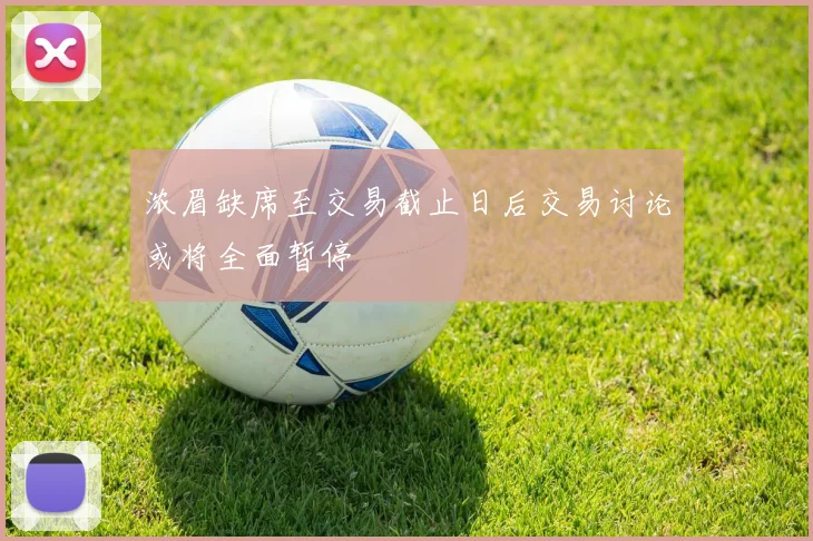 浓眉缺席至交易截止日后交易讨论或将全面暂停