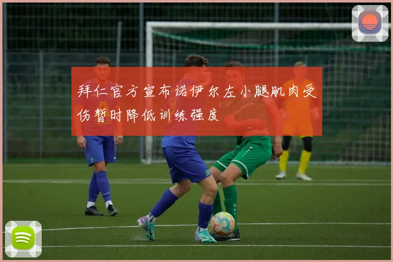 拜仁官方宣布诺伊尔左小腿肌肉受伤暂时降低训练强度