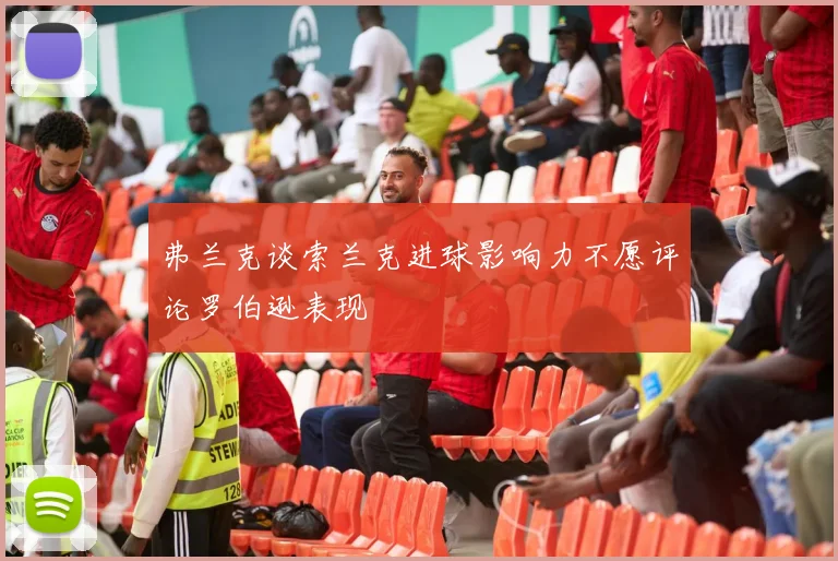 弗兰克谈索兰克进球影响力不愿评论罗伯逊表现