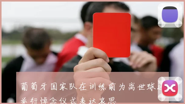 葡萄牙国家队在训练前为离世球迷举行悼念仪式表达哀思