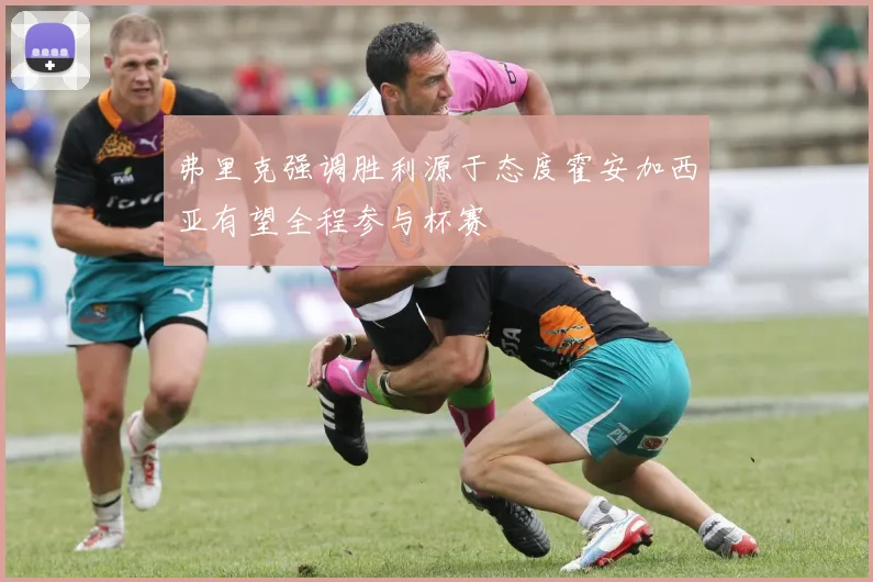 弗里克强调胜利源于态度霍安加西亚有望全程参与杯赛
