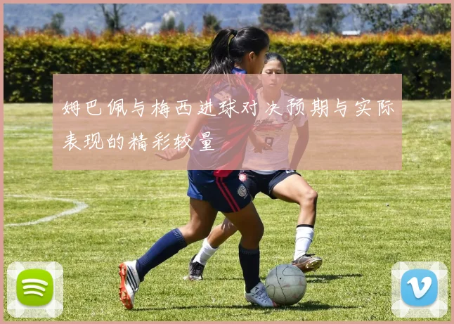 姆巴佩与梅西进球对决预期与实际表现的精彩较量