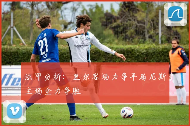 法甲分析：里尔客场力争平局尼斯主场全力争胜