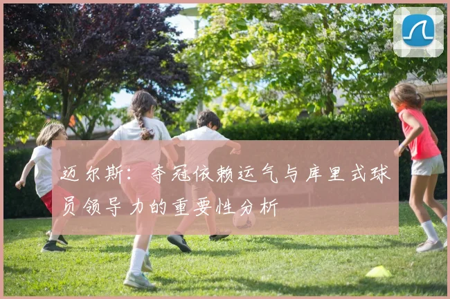 迈尔斯：夺冠依赖运气与库里式球员领导力的重要性分析